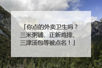 你点的外卖卫生吗？三米粥铺、正新鸡排、三津汤包等被点名！