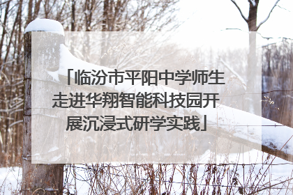 临汾市平阳中学师生走进华翔智能科技园开展沉浸式研学实践