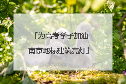 为高考学子加油 南京地标建筑亮灯