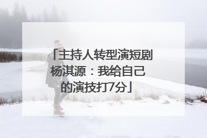 主持人转型演短剧 杨淇源：我给自己的演技打7分