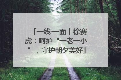 一线·一面丨徐赛虎：呵护“一老一小”，守护朝夕美好