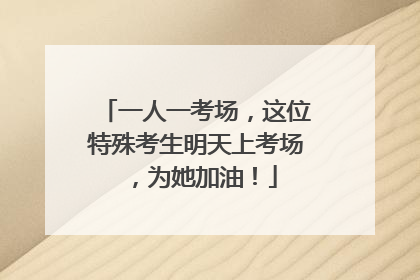 一人一考场，这位特殊考生明天上考场，为她加油！