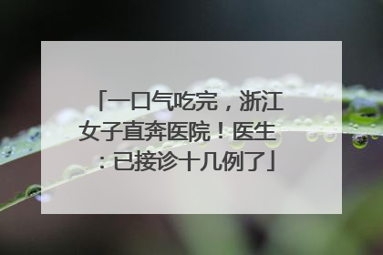 一口气吃完，浙江女子直奔医院！医生：已接诊十几例了