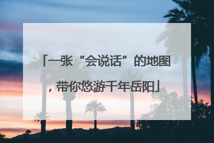 一张“会说话”的地图，带你悠游千年岳阳