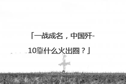 一战成名，中国歼-10靠什么火出圈？