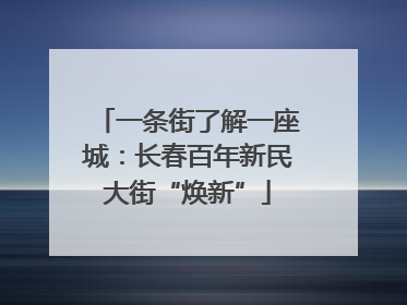 一条街了解一座城：长春百年新民大街“焕新”