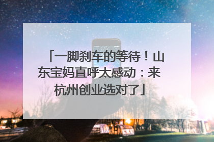 一脚刹车的等待！山东宝妈直呼太感动：来杭州创业选对了