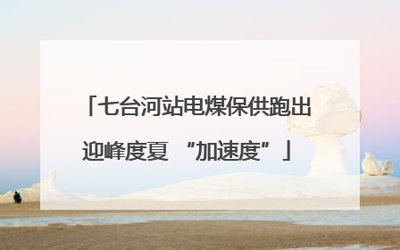 七台河站电煤保供跑出迎峰度夏 “加速度”