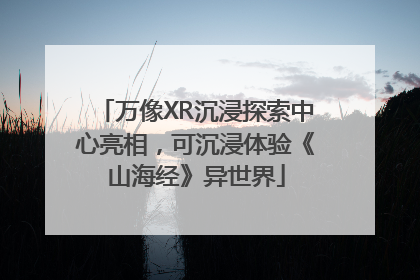 万像XR沉浸探索中心亮相，可沉浸体验《山海经》异世界