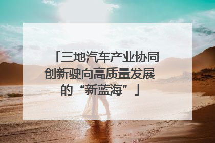 三地汽车产业协同创新驶向高质量发展的“新蓝海”