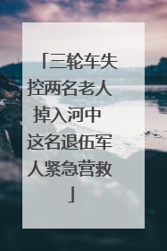 三轮车失控两名老人掉入河中 这名退伍军人紧急营救