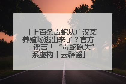 上百条毒蛇从广汉某养殖场逃出来了？官方：谣言！“毒蛇跑失”系虚构丨云辟谣