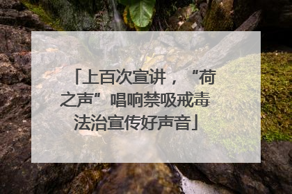 上百次宣讲，“荷之声”唱响禁吸戒毒法治宣传好声音