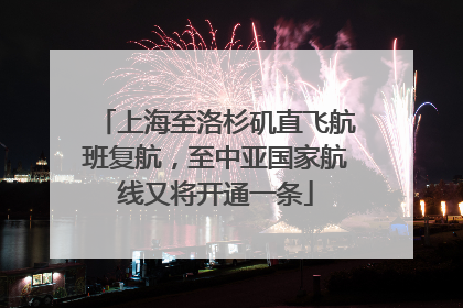 上海至洛杉矶直飞航班复航，至中亚国家航线又将开通一条