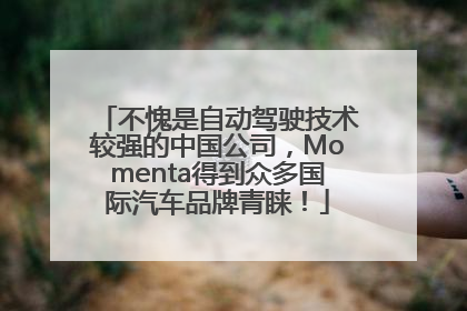 不愧是自动驾驶技术较强的中国公司，Momenta得到众多国际汽车品牌青睐！