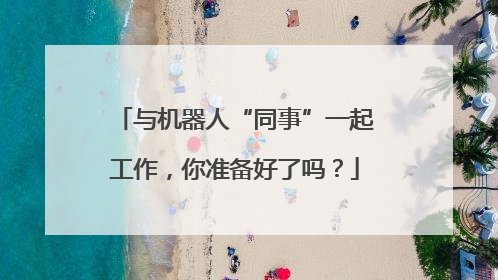 与机器人“同事”一起工作，你准备好了吗？