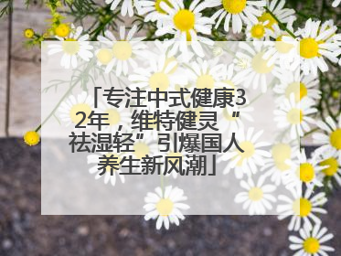 专注中式健康32年，维特健灵“祛湿轻”引爆国人养生新风潮