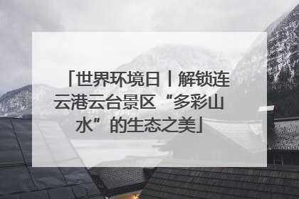 世界环境日丨解锁连云港云台景区“多彩山水”的生态之美