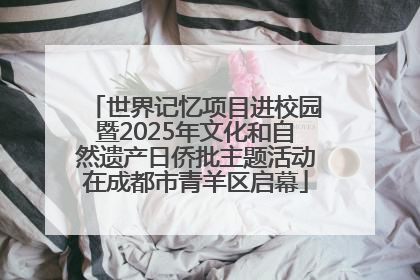 世界记忆项目进校园暨2025年文化和自然遗产日侨批主题活动在成都市青羊区启幕