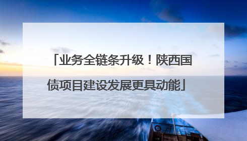 业务全链条升级！陕西国债项目建设发展更具动能