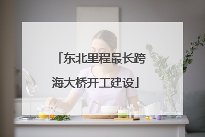 东北里程最长跨海大桥开工建设