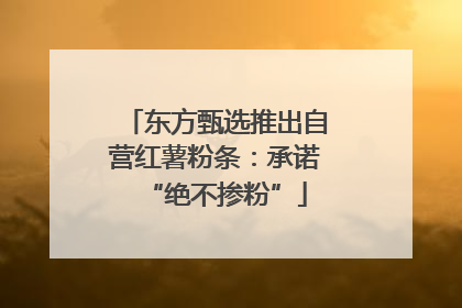 东方甄选推出自营红薯粉条：承诺“绝不掺粉”