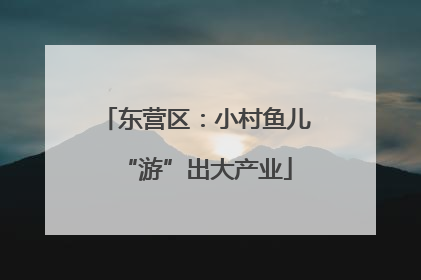 东营区：小村鱼儿“游”出大产业