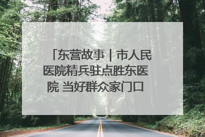 东营故事｜市人民医院精兵驻点胜东医院 当好群众家门口健康守护者
