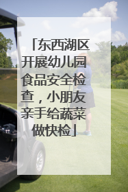 东西湖区开展幼儿园食品安全检查，小朋友亲手给蔬菜做快检