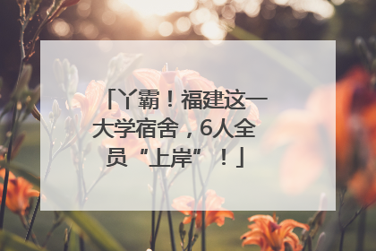 丫霸！福建这一大学宿舍，6人全员“上岸”！