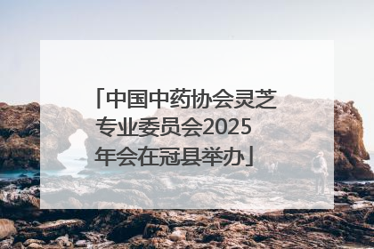 中国中药协会灵芝专业委员会2025年会在冠县举办