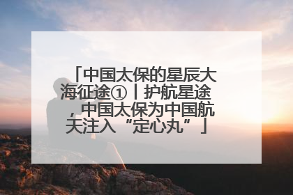 中国太保的星辰大海征途①丨护航星途，中国太保为中国航天注入“定心丸”