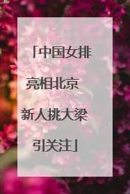 中国女排亮相北京 新人挑大梁引关注