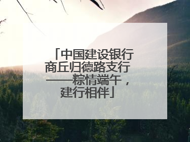 中国建设银行商丘归德路支行——粽情端午，建行相伴