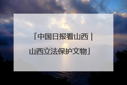 中国日报看山西｜山西立法保护文物