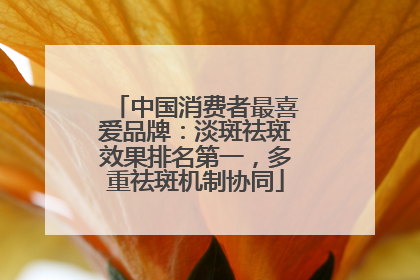 中国消费者最喜爱品牌：淡斑祛斑效果排名第一，多重祛斑机制协同