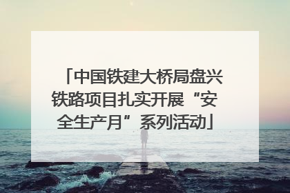 中国铁建大桥局盘兴铁路项目扎实开展“安全生产月”系列活动