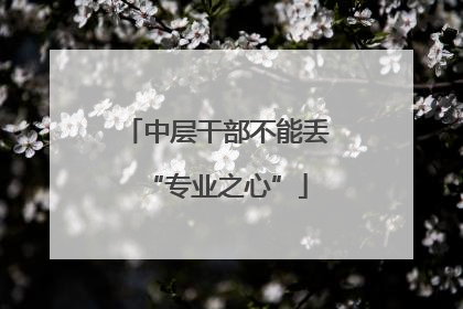 中层干部不能丢“专业之心”