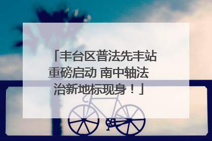 丰台区普法先丰站重磅启动 南中轴法治新地标现身！