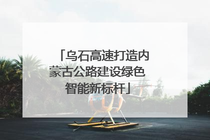 乌石高速打造内蒙古公路建设绿色智能新标杆