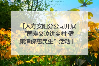 人寿安阳分公司开展“国寿义诊进乡村 健康消保惠民生”活动