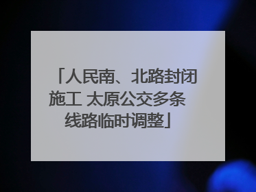 人民南、北路封闭施工 太原公交多条线路临时调整