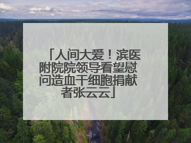 人间大爱！滨医附院院领导看望慰问造血干细胞捐献者张云云