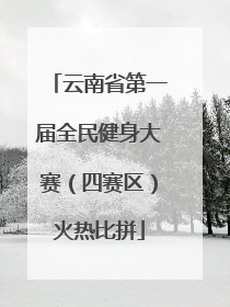 云南省第一届全民健身大赛（四赛区）火热比拼