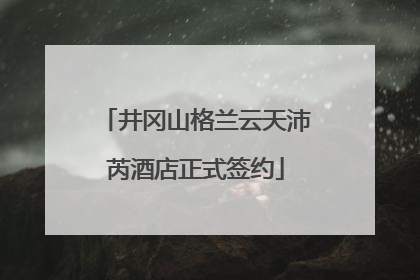 井冈山格兰云天沛芮酒店正式签约