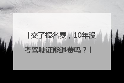 交了报名费，10年没考驾驶证能退费吗？