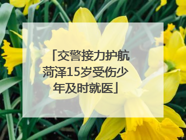 交警接力护航 菏泽15岁受伤少年及时就医