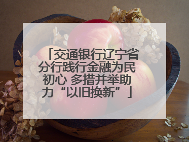 交通银行辽宁省分行践行金融为民初心 多措并举助力“以旧换新”
