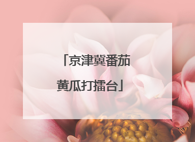 京津冀番茄黄瓜打擂台