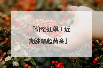 价格狂飙！近期涨幅超黄金